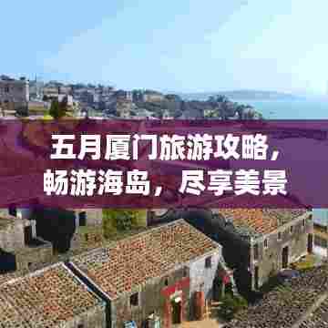 五月厦门旅游攻略，畅游海岛，尽享美景盛宴！