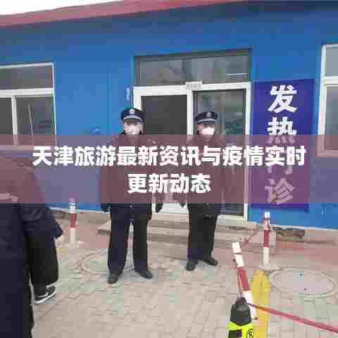 天津旅游最新资讯与疫情实时更新动态