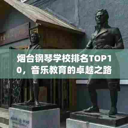 烟台钢琴学校排名TOP10,音乐教育的卓越之路探索