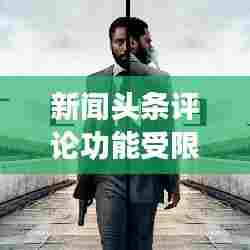 新闻头条评论功能受限现象深度探讨