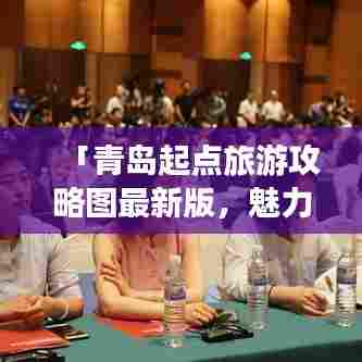 「青岛起点旅游攻略图最新版，魅力岛城启程之旅，百度收录必备指南！」