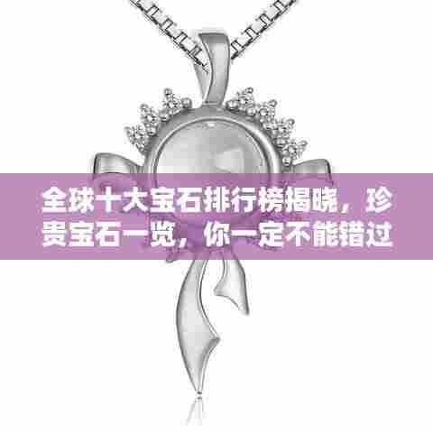 全球十大宝石排行榜揭晓，珍贵宝石一览，你一定不能错过！