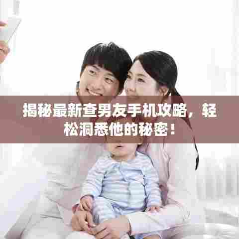 揭秘最新查男友手机攻略,轻松洞悉他的秘密!