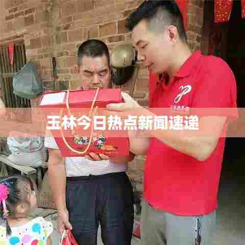 玉林今日热点新闻速递