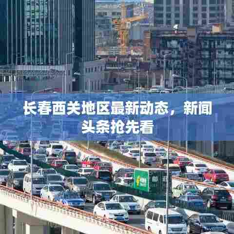 长春西关地区最新动态，新闻头条抢先看