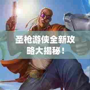 圣枪游侠全新攻略大揭秘！