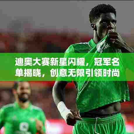 迪奥大赛新星闪耀，冠军名单揭晓，创意无限引领时尚潮流