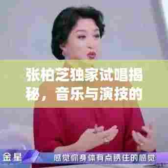 张柏芝独家试唱揭秘，音乐与演技的绝佳融合惊艳全场！