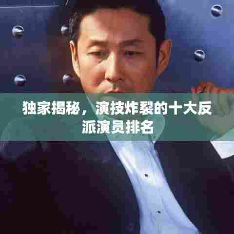 独家揭秘，演技炸裂的十大反派演员排名
