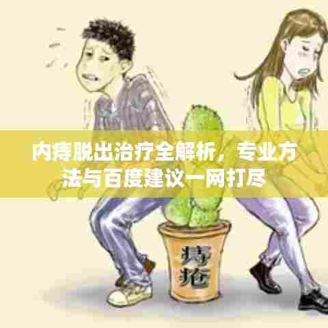 内痔脱出治疗全解析,专业方法与百度建议一网打尽