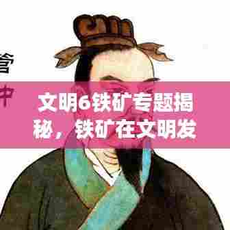 文明6铁矿专题揭秘，铁矿在文明发展进程中的关键作用