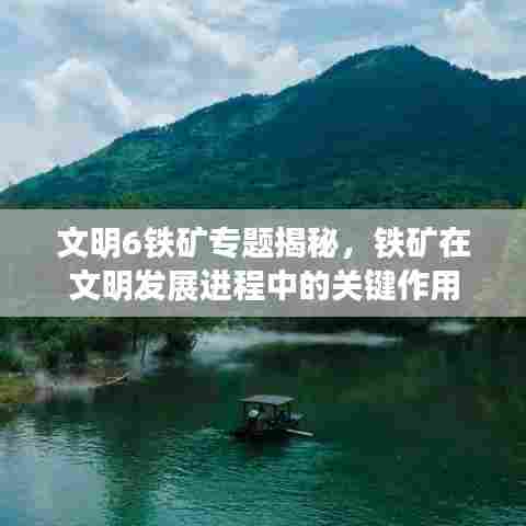 文明6铁矿专题揭秘,铁矿在文明发展进程中的关键作用