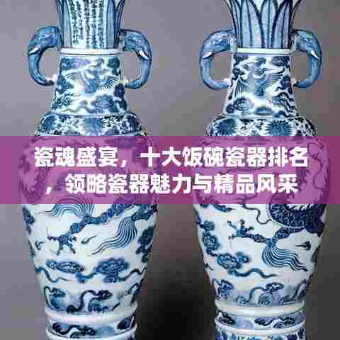 瓷魂盛宴，十大饭碗瓷器排名，领略瓷器魅力与精品风采
