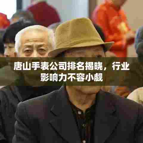 唐山手表公司排名揭晓,行业影响力不容小觑