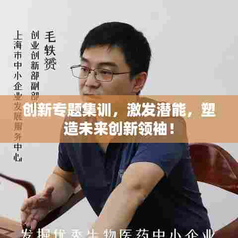 创新专题集训，激发潜能，塑造未来创新领袖！