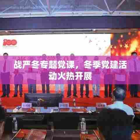 战严冬专题党课，冬季党建活动火热开展