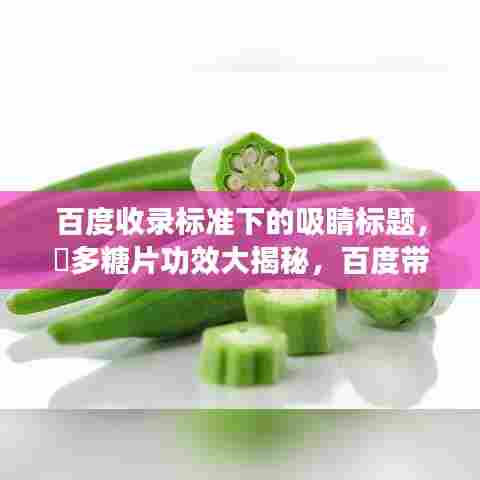 百度收录标准下的吸睛标题，腸多糖片功效大揭秘，百度带你深入了解！