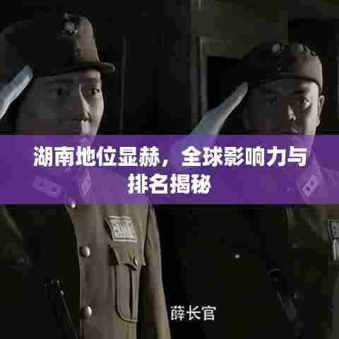 湖南地位显赫，全球影响力与排名揭秘