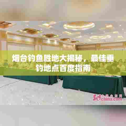 烟台钓鱼胜地大揭秘,最佳垂钓地点百度指南