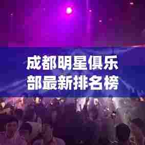 成都明星俱乐部最新排名榜单揭晓！