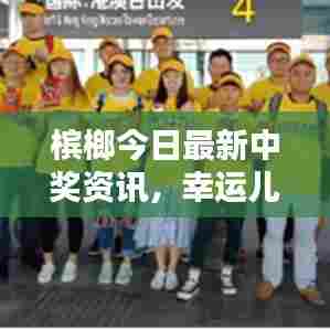 槟榔今日最新中奖资讯，幸运儿名单揭晓！