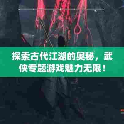 探索古代江湖的奥秘，武侠专题游戏魅力无限！