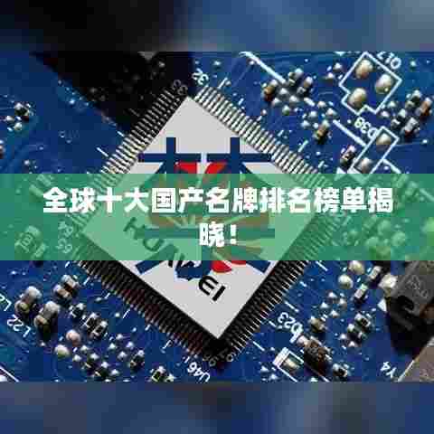 全球十大国产名牌排名榜单揭晓！