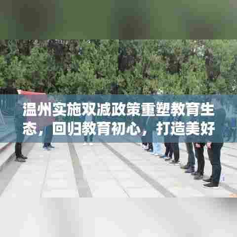 温州实施双减政策重塑教育生态,回归教育初心,打造美好教育未来