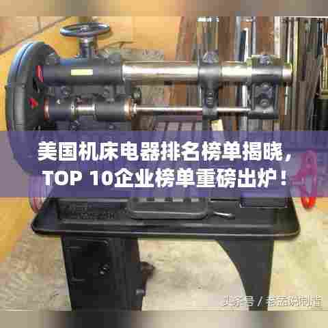 美国机床电器排名榜单揭晓，TOP 10企业榜单重磅出炉！