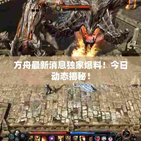 方舟最新消息独家爆料!今日动态揭秘!