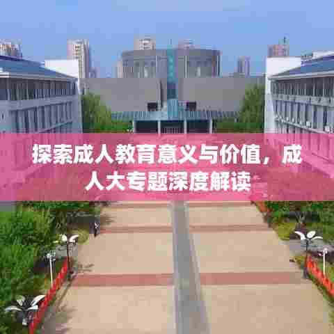 探索成人教育意义与价值，成人大专题深度解读