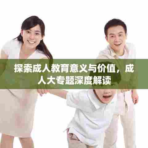 探索成人教育意义与价值,成人大专题深度解读
