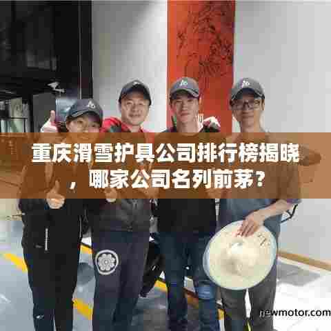 重庆滑雪护具公司排行榜揭晓,哪家公司名列前茅?