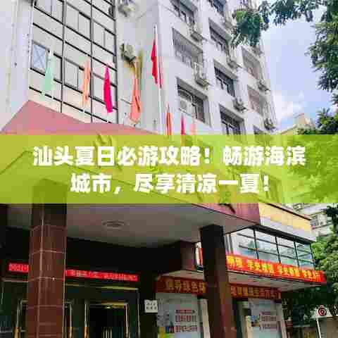 汕头夏日必游攻略!畅游海滨城市,尽享清凉一夏!