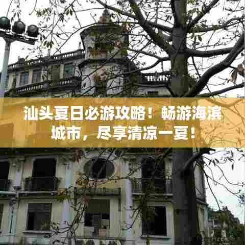 汕头夏日必游攻略!畅游海滨城市,尽享清凉一夏!