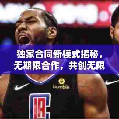 独家合同新模式揭秘,无期限合作,共创无限可能