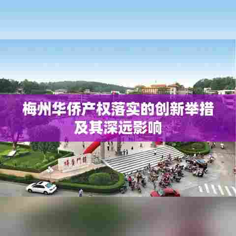 梅州华侨产权落实的创新举措及其深远影响