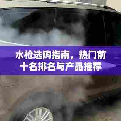 水枪选购指南，热门前十名排名与产品推荐