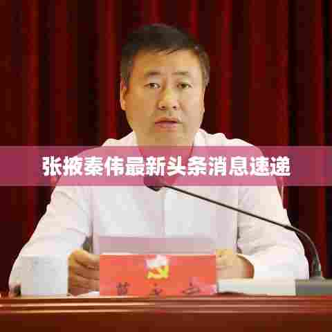 张掖秦伟最新头条消息速递