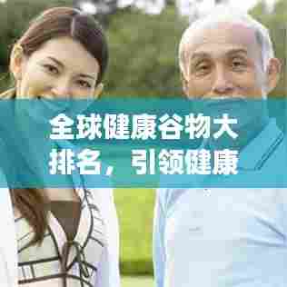 全球健康谷物大排名,引领健康饮食新潮流