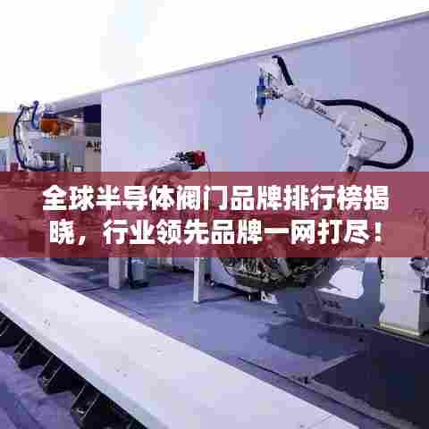 全球半导体阀门品牌排行榜揭晓,行业领先品牌一网打尽!