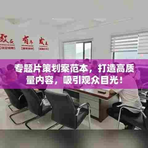 专题片策划案范本，打造高质量内容，吸引观众目光！