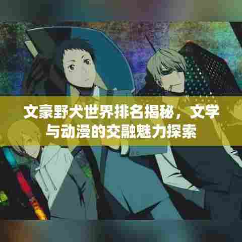 文豪野犬世界排名揭秘，文学与动漫的交融魅力探索