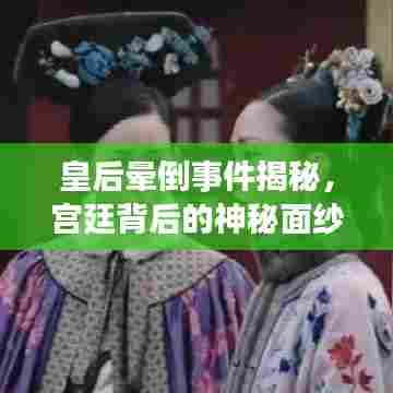 皇后晕倒事件揭秘，宫廷背后的神秘面纱