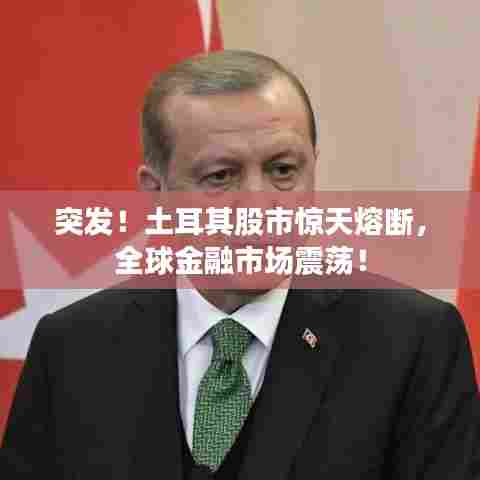 突发！土耳其股市惊天熔断，全球金融市场震荡！