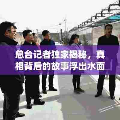 总台记者独家揭秘,真相背后的故事浮出水面