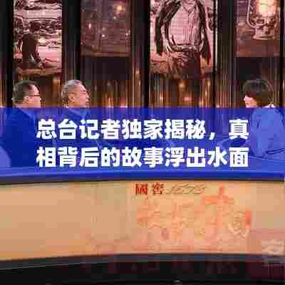 总台记者独家揭秘,真相背后的故事浮出水面