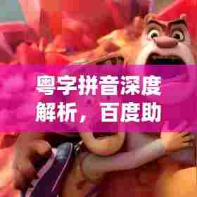 粤字拼音深度解析，百度助你轻松掌握粤语发音