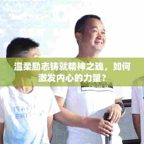 温柔励志铸就精神之魂,如何激发内心的力量?