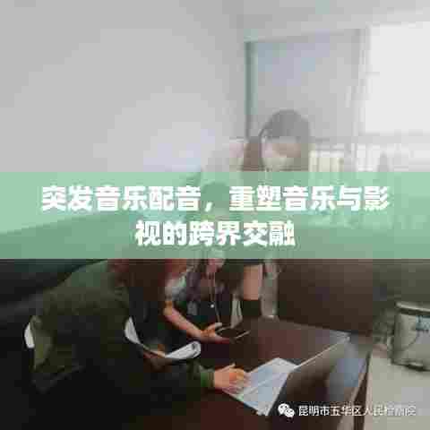 突发音乐配音,重塑音乐与影视的跨界交融